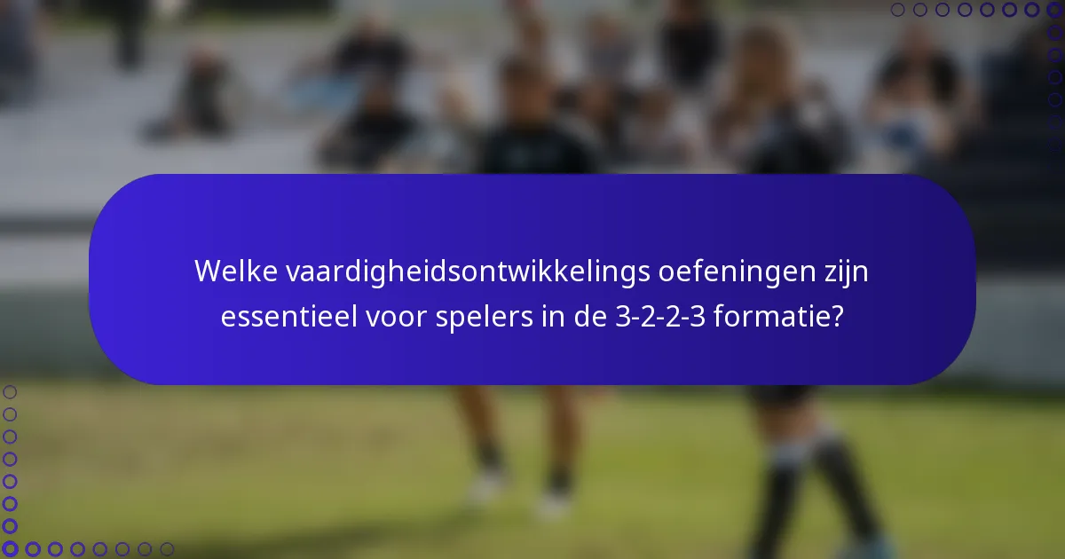 Welke vaardigheidsontwikkelings oefeningen zijn essentieel voor spelers in de 3-2-2-3 formatie?